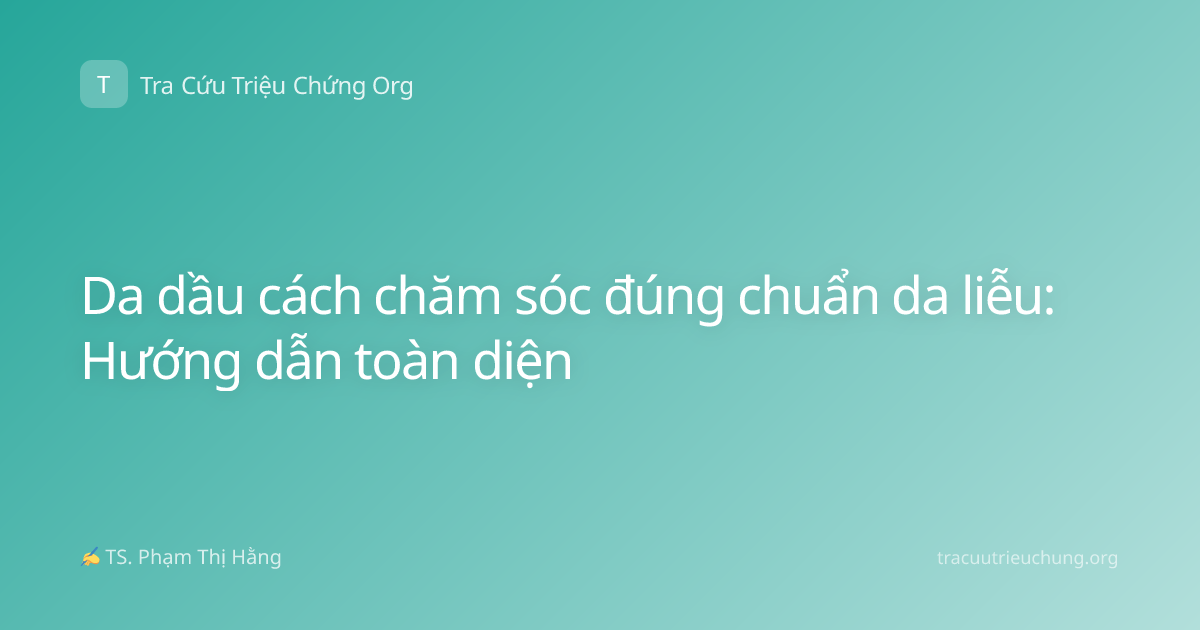 Da dầu cách chăm sóc đúng chuẩn da liễu: Hướng dẫn toàn diện