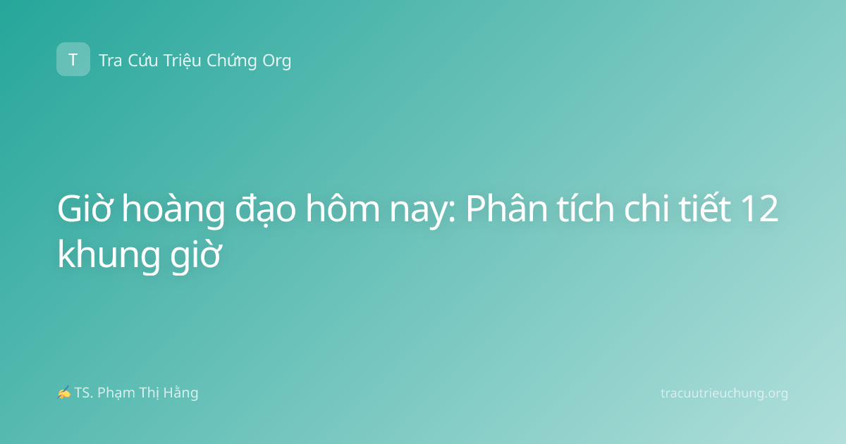 Giờ hoàng đạo hôm nay: Phân tích chi tiết 12 khung giờ