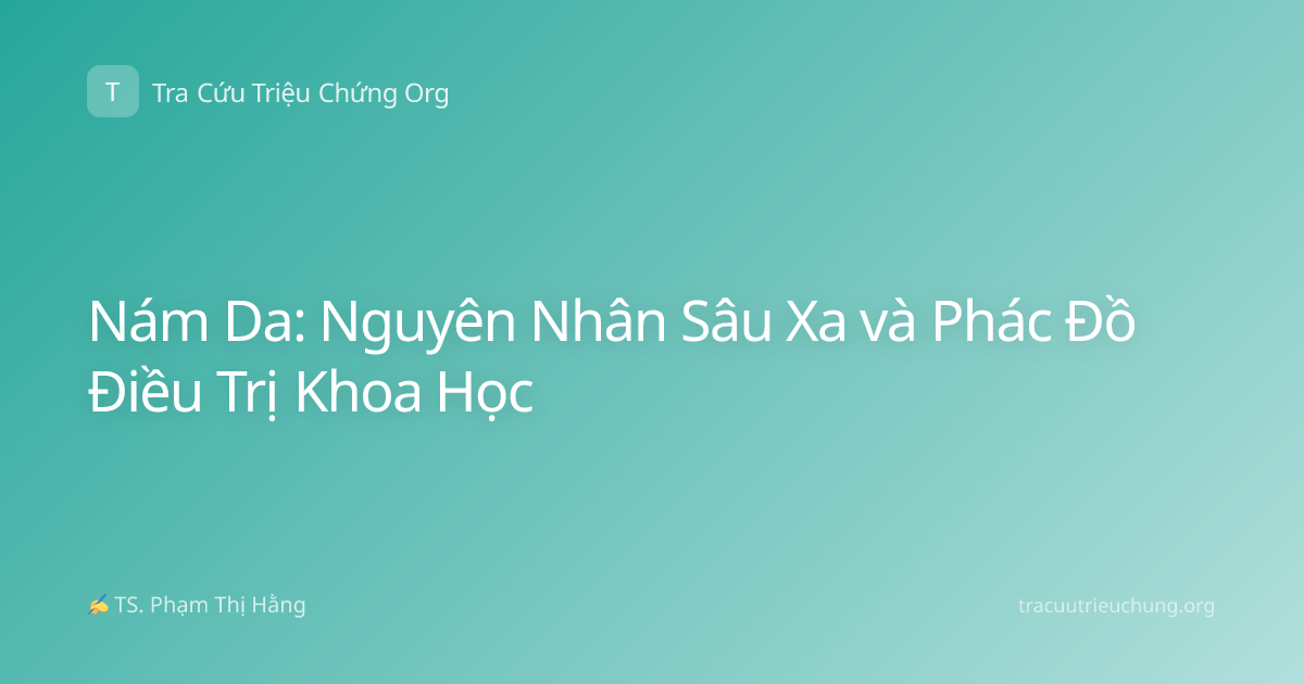 Nám Da: Nguyên Nhân Sâu Xa và Phác Đồ Điều Trị Khoa Học