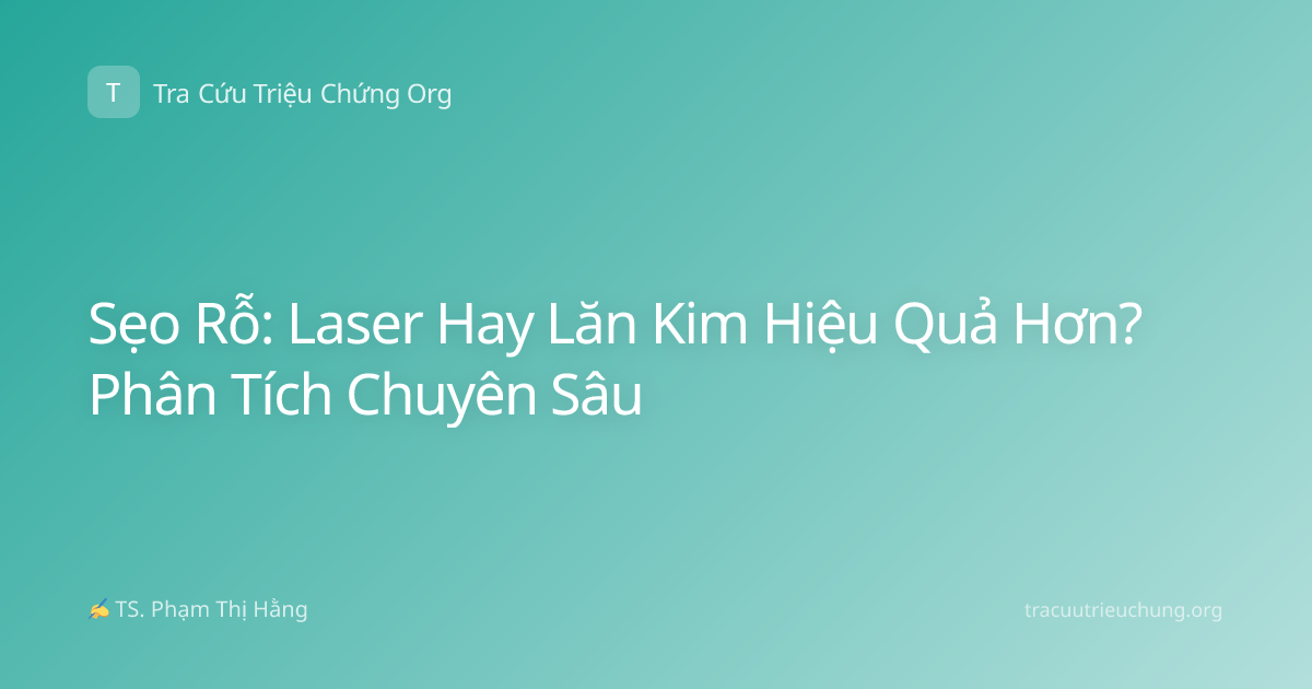 Sẹo Rỗ: Laser Hay Lăn Kim Hiệu Quả Hơn? Phân Tích Chuyên Sâu