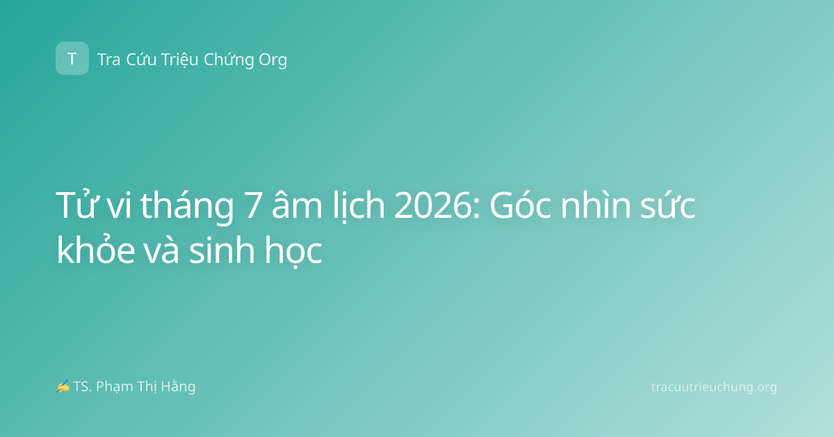 Tử vi tháng 7 âm lịch 2026: Góc nhìn sức khỏe và sinh học