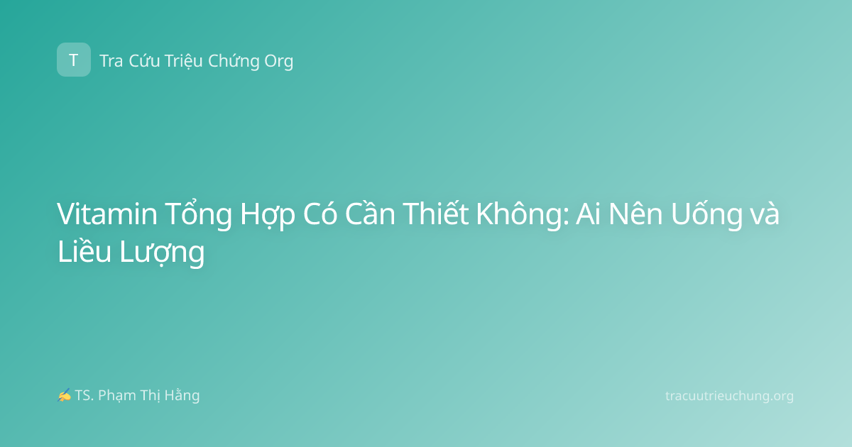 Vitamin Tổng Hợp Có Cần Thiết Không: Ai Nên Uống và Liều Lượng